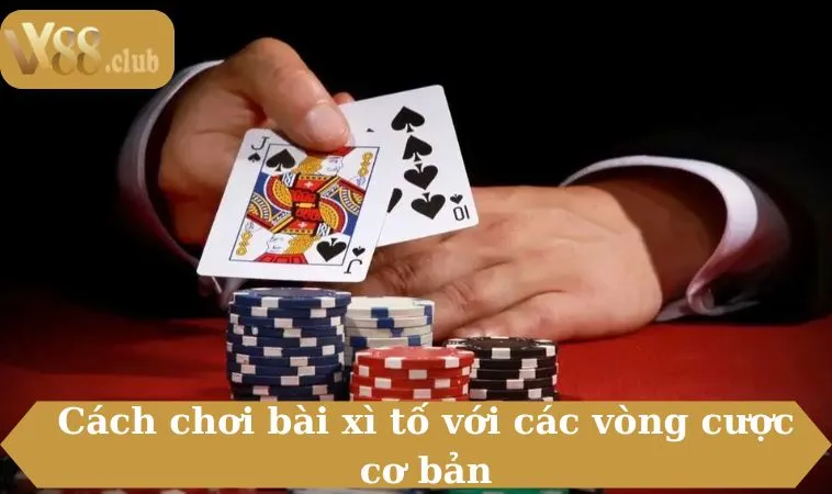 Cách chơi bài xì tố với các vòng cược cơ bản